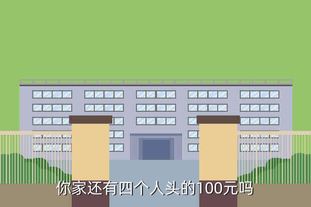 你家还有四个人头的100元吗