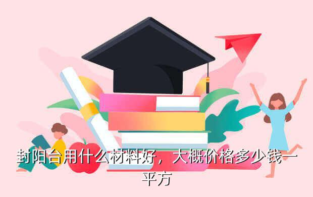 封阳台用什么材料好，大概价格多少钱一平方