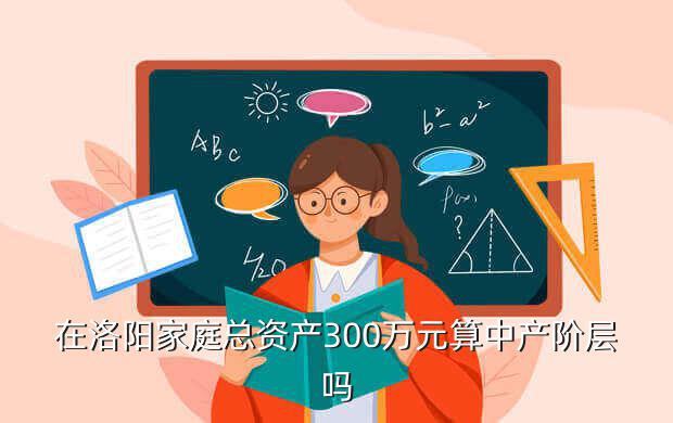 在洛阳家庭总资产300万元算中产阶层吗