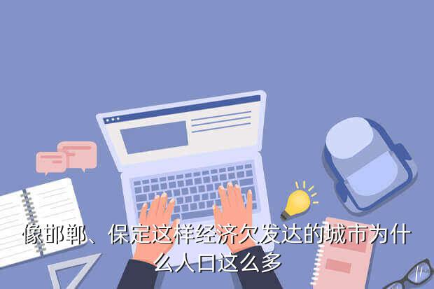 像邯郸、保定这样经济欠发达的城市为什么人口这么多