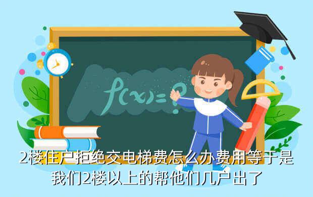 2楼住户拒绝交电梯费怎么办费用等于是我们2楼以上的帮他们几户出了